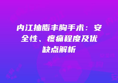 内江抽脂丰胸手术：安全性、疼痛程度及优缺点解析