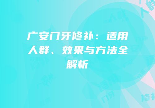 广安门牙修补：适用人群、效果与方法全解析
