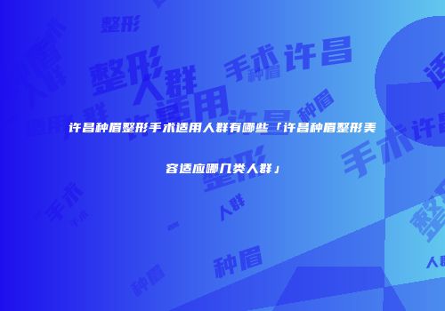 许昌种眉整形手术适用人群有哪些「许昌种眉整形美容适应哪几类人群」