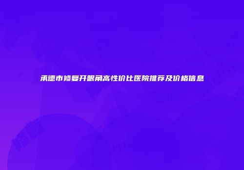 承德市修复开眼角高性价比医院推荐及价格信息