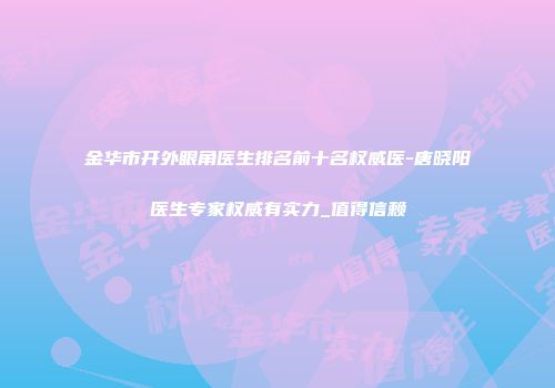 金华市开外眼角医生排名前十名权威医-唐晓阳医生专家权威有实力_值得信赖