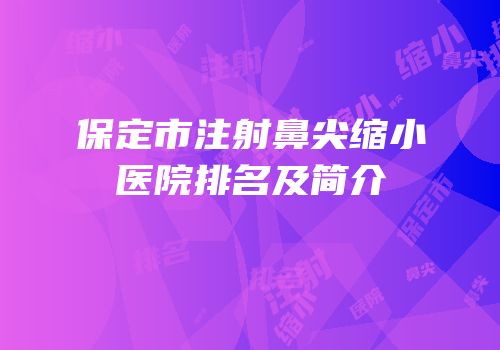 保定市注射鼻尖缩小医院排名及简介