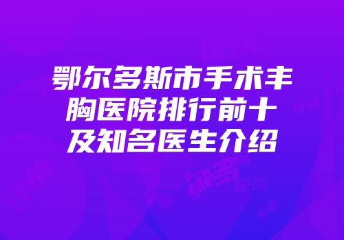 鄂尔多斯市手术丰胸医院排行前十及知名医生介绍