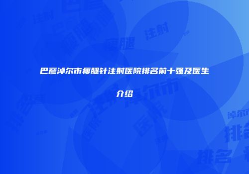 巴彦淖尔市瘦腿针注射医院排名前十强及医生介绍