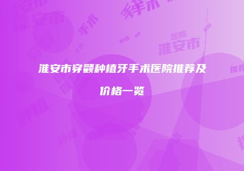 淮安市穿颧种植牙手术医院推荐及价格一览