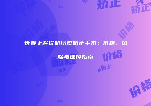 长春上睑提肌缩短矫正手术：价格、风险与选择指南