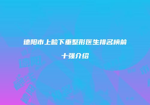 德阳市上睑下垂整形医生排名榜前十强介绍