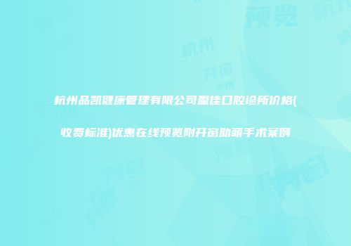 杭州品凯健康管理有限公司盈佳口腔诊所价格(收费标准)优惠在线预览附开窗助萌手术案例