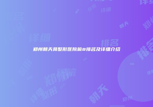 郑州朝天鼻整形医院前8排名及详细介绍