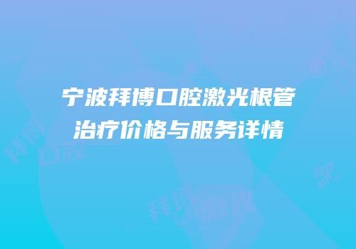 宁波拜博口腔激光根管治疗价格与服务详情