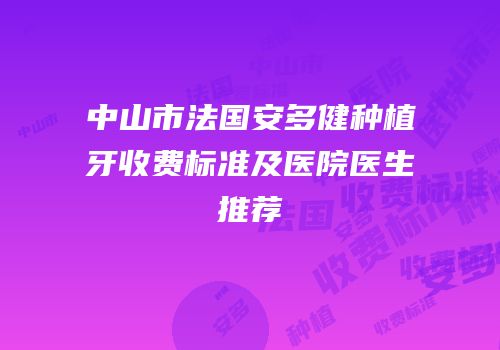 中山市法国安多健种植牙收费标准及医院医生推荐