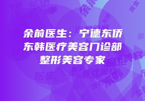 余前医生：宁德东侨东韩医疗美容门诊部整形美容专家
