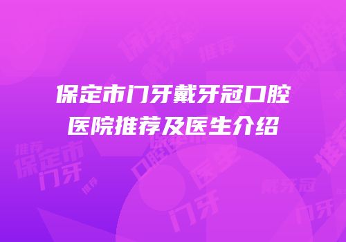 保定市门牙戴牙冠口腔医院推荐及医生介绍