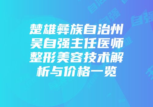 楚雄彝族自治州吴自强主任医师整形美容技术解析与价格一览