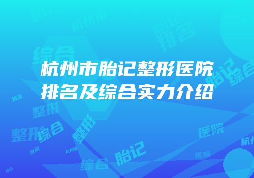 杭州市胎记整形医院排名及综合实力介绍