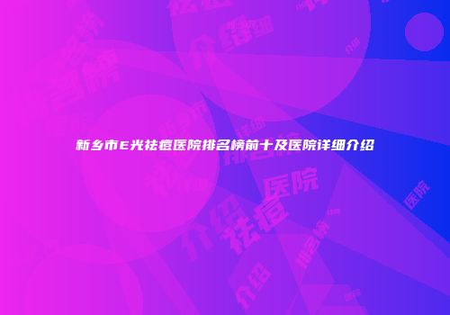 新乡市E光祛痘医院排名榜前十及医院详细介绍