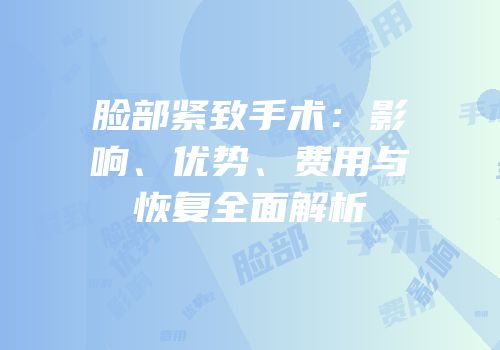 脸部紧致手术：影响、优势、费用与恢复全面解析