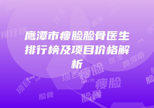 鹰潭市瘦脸脸骨医生排行榜及项目价格解析