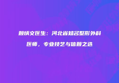 赖炳文医生：河北省知名整形外科医师，专业技艺与信赖之选