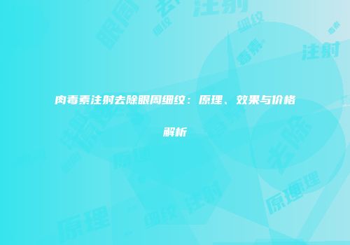 肉毒素注射去除眼周细纹：原理、效果与价格解析