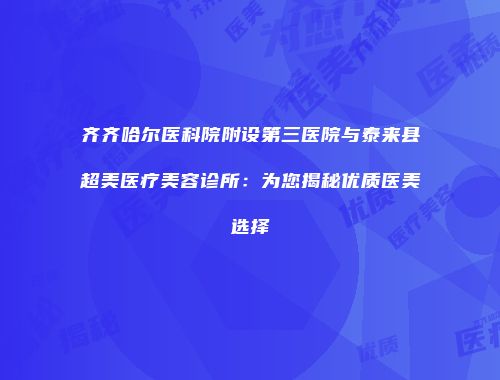 齐齐哈尔医科院附设第三医院与泰来县超美医疗美容诊所：为您揭秘优质医美选择
