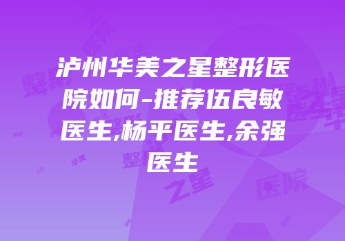 泸州华美之星整形医院如何-推荐伍良敏医生,杨平医生,余强医生