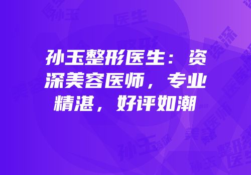 孙玉整形医生：资深美容医师，专业精湛，好评如潮