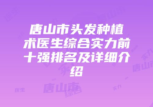 唐山市头发种植术医生综合实力前十强排名及详细介绍
