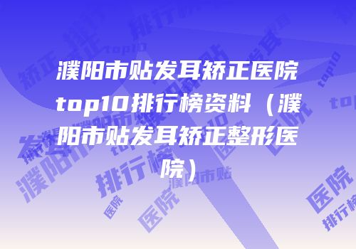 濮阳市贴发耳矫正医院top10排行榜资料（濮阳市贴发耳矫正整形医院）