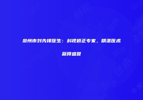 泉州市刘先锋医生：斜视矫正专家，精湛医术赢得盛誉