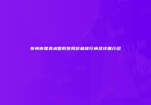 忻州市隆鼻术整形医院价格排行榜及详细介绍