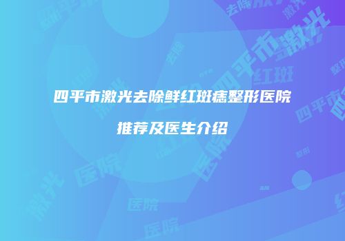 四平市激光去除鲜红斑痣整形医院推荐及医生介绍