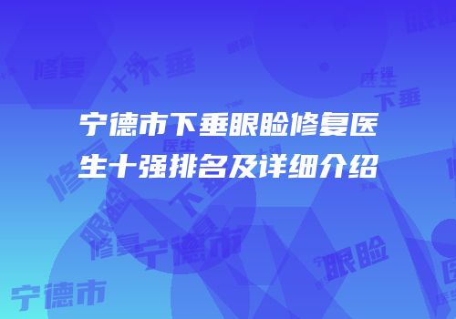 宁德市下垂眼睑修复医生十强排名及详细介绍