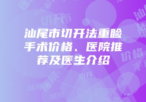 汕尾市切开法重睑手术价格、医院推荐及医生介绍