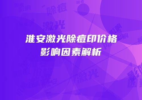 淮安激光除痘印价格影响因素解析