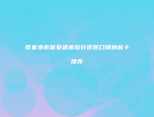 张家港市保妥适瘦脸针医院口碑榜前十推荐