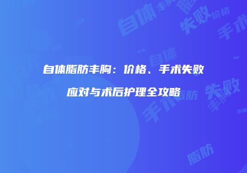 自体脂肪丰胸：价格、手术失败应对与术后护理全攻略