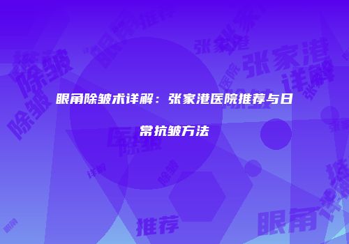 眼角除皱术详解：张家港医院推荐与日常抗皱方法