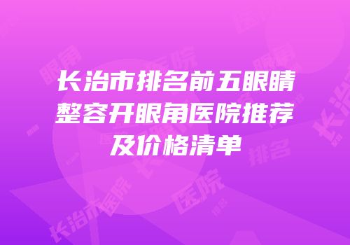 长治市排名前五眼睛整容开眼角医院推荐及价格清单