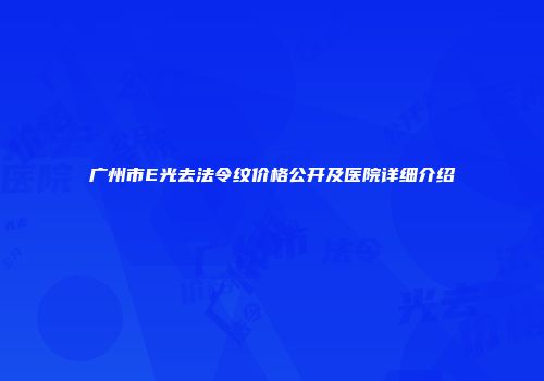 广州市E光去法令纹价格公开及医院详细介绍