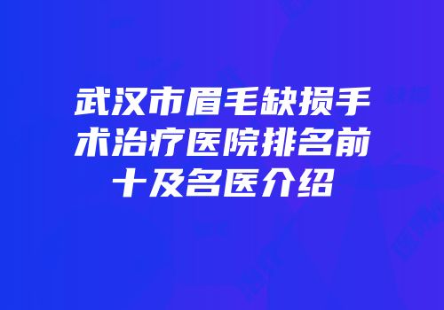 武汉市眉毛缺损手术治疗医院排名前十及名医介绍