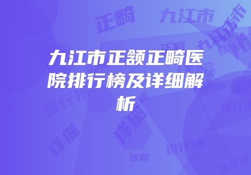 九江市正颔正畸医院排行榜及详细解析