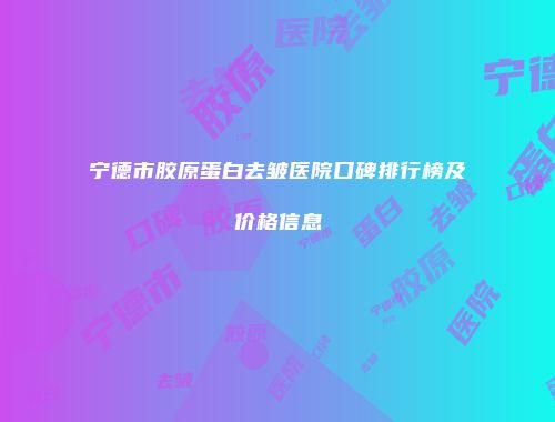 宁德市胶原蛋白去皱医院口碑排行榜及价格信息