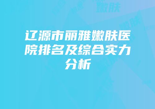 辽源市丽雅嫩肤医院排名及综合实力分析