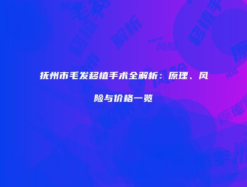 抚州市毛发移植手术全解析：原理、风险与价格一览