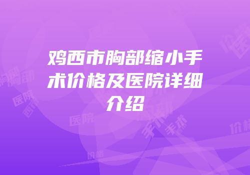 鸡西市胸部缩小手术价格及医院详细介绍
