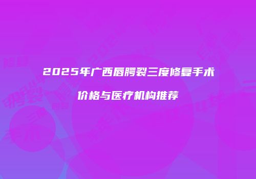 2025年广西唇腭裂三度修复手术价格与医疗机构推荐