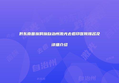 黔东南苗族侗族自治州激光去痘印医院排名及详细介绍