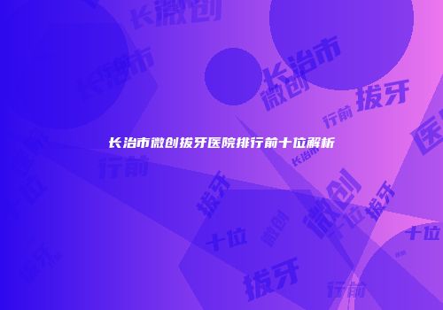 长治市微创拔牙医院排行前十位解析