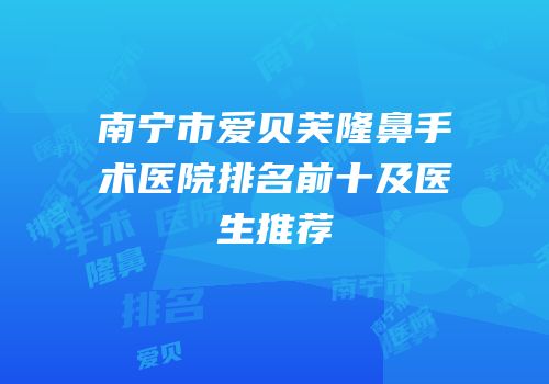 南宁市爱贝芙隆鼻手术医院排名前十及医生推荐